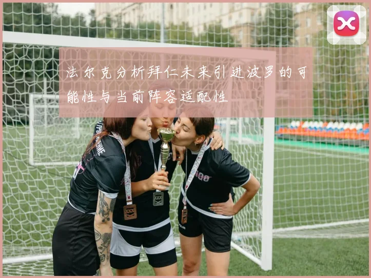 法尔克分析拜仁未来引进波罗的可能性与当前阵容适配性