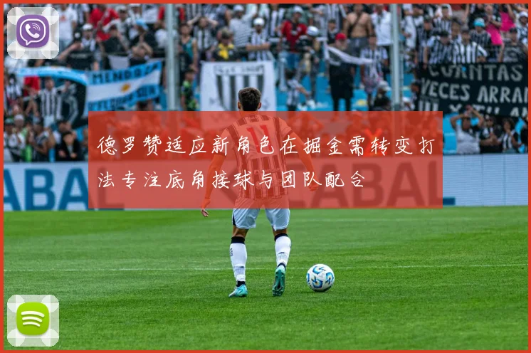 德罗赞适应新角色在掘金需转变打法专注底角接球与团队配合