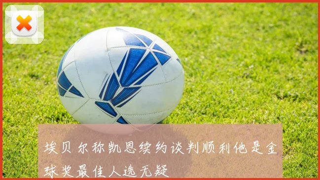 埃贝尔称凯恩续约谈判顺利他是金球奖最佳人选无疑