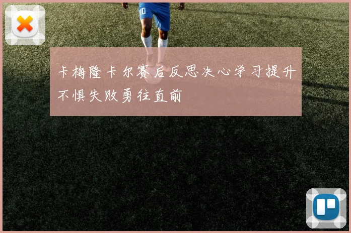 卡梅隆卡尔赛后反思决心学习提升不惧失败勇往直前