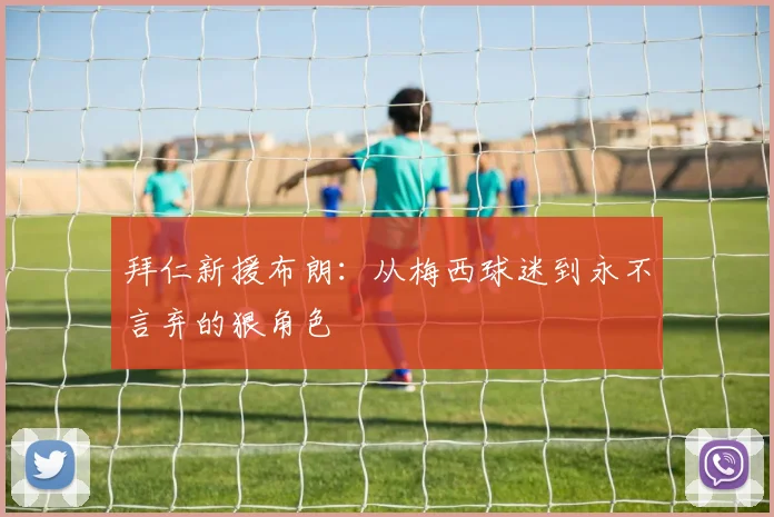拜仁新援布朗：从梅西球迷到永不言弃的狠角色